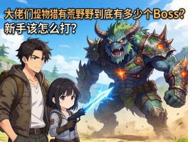 大佬们，怪物猎人荒野到底有多少个boss？新手该怎么打？