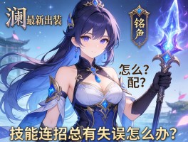 澜最新出装铭文怎么配？技能连招总有失误怎么办？