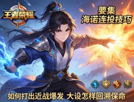 王者荣耀海诺连招技巧,如何打出近战爆发,大招怎样回溯保命