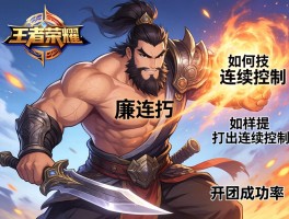 王者荣耀中廉颇连招技巧,如何打出连续控制,怎样提升开团成功率？