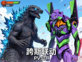 哥斯拉×EVA跨界联动PV公开