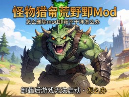 怪物猎人荒野mod怎么删除,mod卸载不干净怎么办,卸载后游戏无法启动如何解决