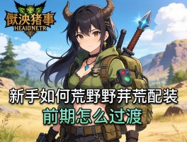怪物猎人荒野开荒配装,新手如何选择装备,前期怎么过渡