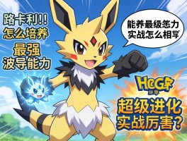 路卡利欧怎么培养最强，波导能力怎么用，超级进化实战厉害吗