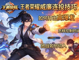 王者荣耀威廉连招技巧,如何打出高爆发,怎样控制时机,团战如何切入？