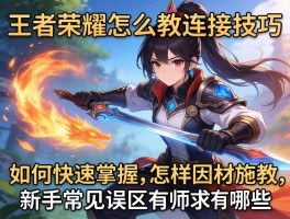 王者荣耀怎么教连招技巧,如何快速掌握,怎样因材施教,新手常见误区有哪些