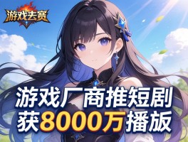 游戏厂商推短剧宣传获8000万播放