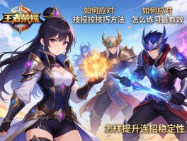 王者荣耀连招技巧方法怎么练习最有效,如何应对不同英雄,怎样提升连招稳定性