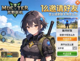 怪物猎人世界荒野联机,怎么邀请好友,联机卡顿怎么办,跨平台怎么设置