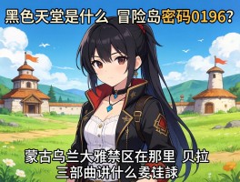 黑色天堂是什么，冒险岛密码0196是什么，蒙古乌兰大雅禁区在哪里，贝拉三部曲讲什么
