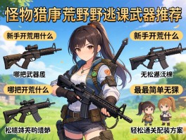 怪物猎人荒野逃课武器推荐,新手开荒用什么武器,哪把武器最简单无脑,轻松通关配装方案
