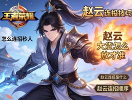 荣耀王者赵云连招技巧,赵云怎么连招秒人,赵云大招怎么放才准,赵云连招顺序是什么