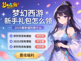 梦幻西游新手礼包怎么领,序列号有哪些,2025最新福利是什么