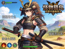 怪物猎人荒野开荒武器推荐太刀,前期用什么武器好,防具怎么搭配,技能怎么选