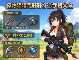 怪物猎人荒野打造武器大全，材料怎么刷,派生路线如何选