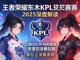 王者荣耀东木KPL赛程2025深度解读,上海EDG.M何时首战,年度总决赛在哪举办？