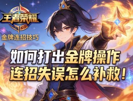 王者荣耀金牌连招技巧,如何打出金牌操作,连招失误怎么补救