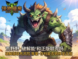 怪物猎人荒野破解能和正版联机吗,破解版联机风险有哪些,存档能否转移至正版
