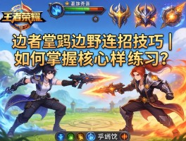 王者荣耀边野连招技巧丨如何掌握核心要点，怎样针对不同英雄练习？