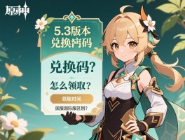 5.3版本兑换码原神：兑换码怎么领取,领取时间限制,国服国际服区别？