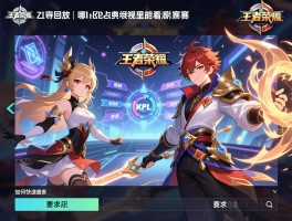 王者荣耀2021kpl赛程回放丨哪里能看高清视频,经典对决有哪些,如何快速查找