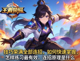 王者荣耀技巧满全部连招,如何快速掌握,怎样练习最有效,连招原理是什么