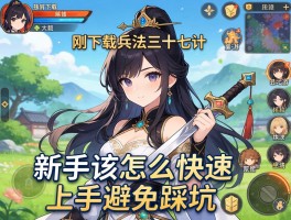 刚下载了兵法三十七计手游，新手该怎么快速上手避免踩坑？