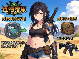 怪物猎人荒野玩法攻略，新手怎么快速上手,武器怎么选,配装怎么搭配