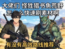 大佬们，怪物猎人荒野怎么快速刷素材啊，有没有高效路线推荐？