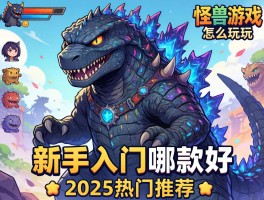怪兽游戏怎么玩,新手入门哪款好,2025热门推荐