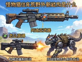 怪物猎人荒野新武器是什么,阿迪亚武器怎么获得,机械武器制作方法,历战怪物怎么打