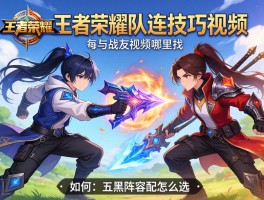 王者荣耀战队连招技巧视频哪里找，如何与队友搭配技能，五黑阵容怎么选？