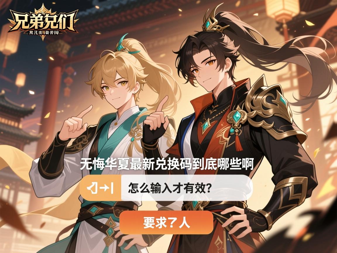 兄弟们,无悔华夏最新兑换码到底有哪些啊,怎么输入才有效? 兄弟们,无悔华夏最新兑换码到底有哪些啊,怎么输入才有效?