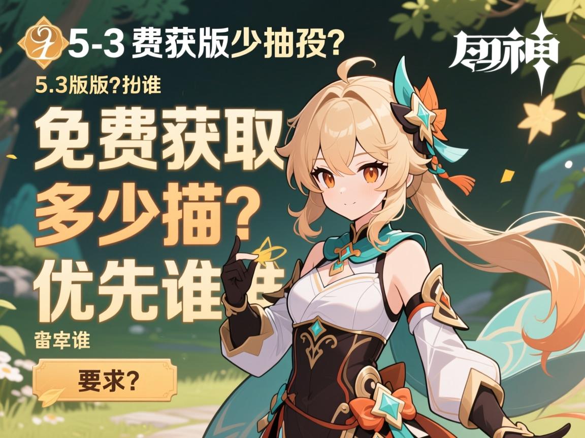 原神5.3版本抽数,免费获取多少抽,角色优先抽谁? 原神5.3版本抽数,免费获取多少抽,角色优先抽谁?