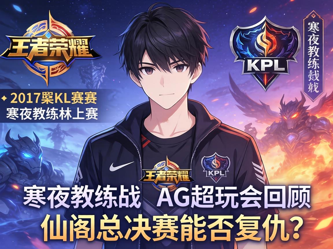 2017王者荣耀KPL赛程AG超玩会回顾,寒夜教练战术如何,仙阁总决赛能否复仇? 2017王者荣耀KPL赛程AG超玩会回顾,寒夜教练战术如何,仙阁总决赛能否复仇?