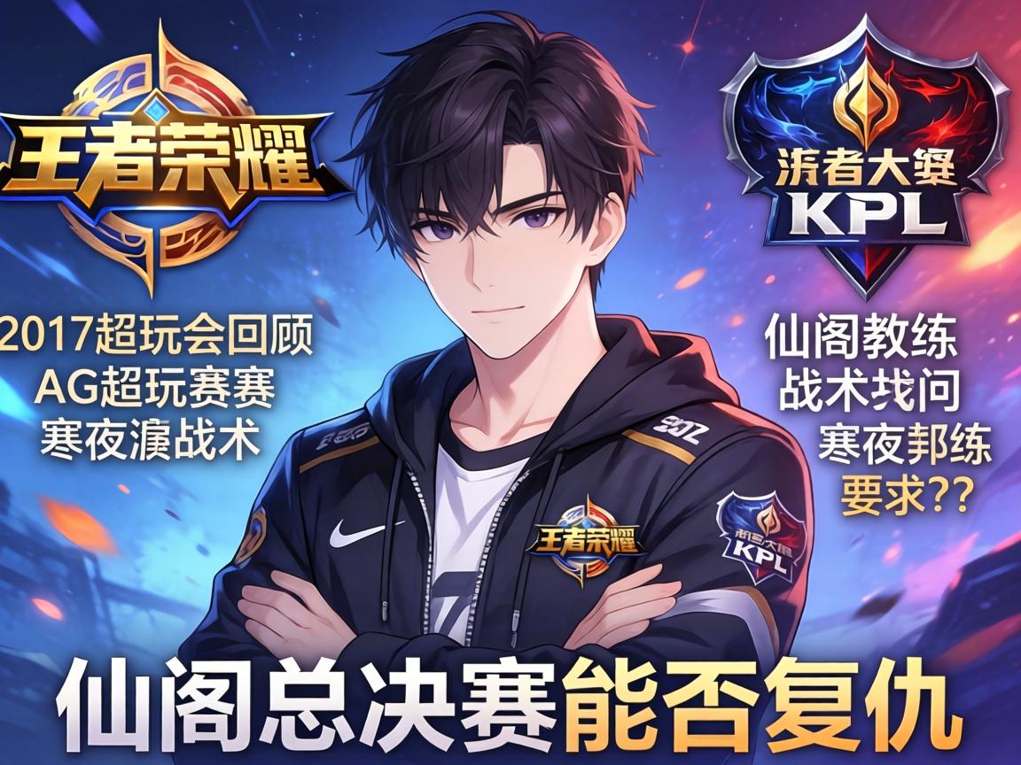 2017王者荣耀KPL赛程AG超玩会回顾,寒夜教练战术如何,仙阁总决赛能否复仇? 2017王者荣耀KPL赛程AG超玩会回顾,寒夜教练战术如何,仙阁总决赛能否复仇?