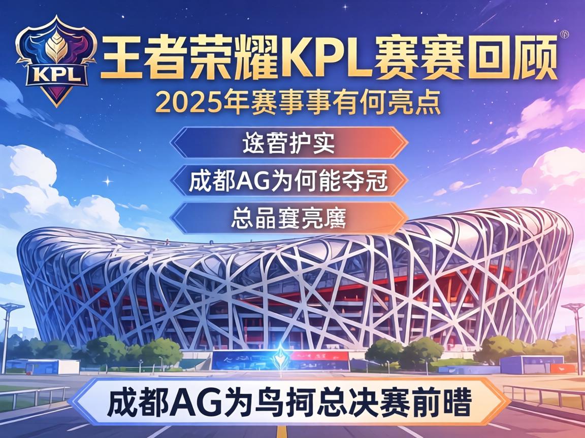 王者荣耀KPL赛程回顾,2025年赛事有何亮点,成都AG为何能夺冠,鸟巢总决赛前瞻 王者荣耀KPL赛程回顾,2025年赛事有何亮点,成都AG为何能夺冠,鸟巢总决赛前瞻