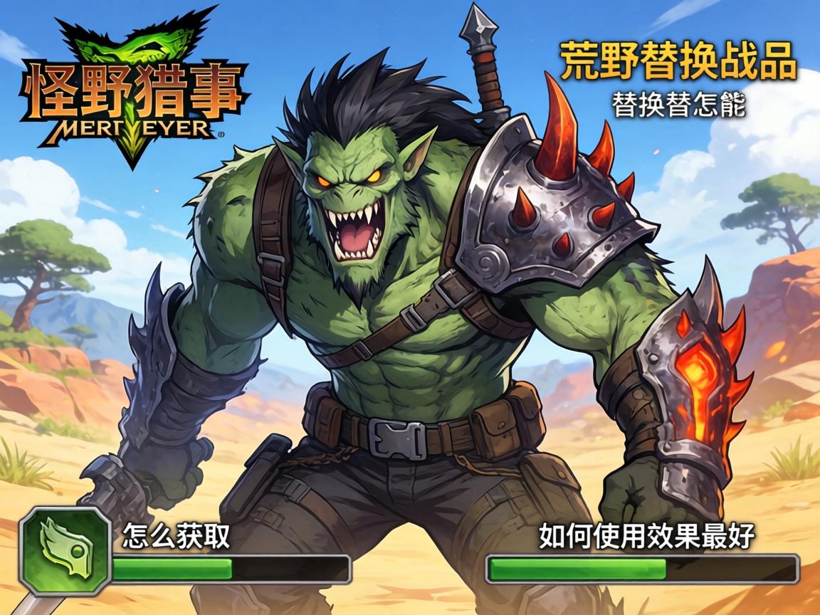 怪物猎人荒野替换技能,怎么获取,如何使用效果最好 怪物猎人荒野替换技能,怎么获取,如何使用效果最好