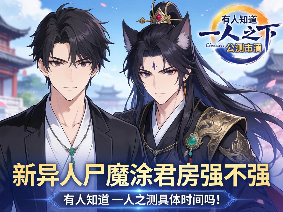 有人知道一人之下公测具体时间吗?新异人尸魔涂君房强不强? 有人知道一人之下公测具体时间吗?新异人尸魔涂君房强不强?