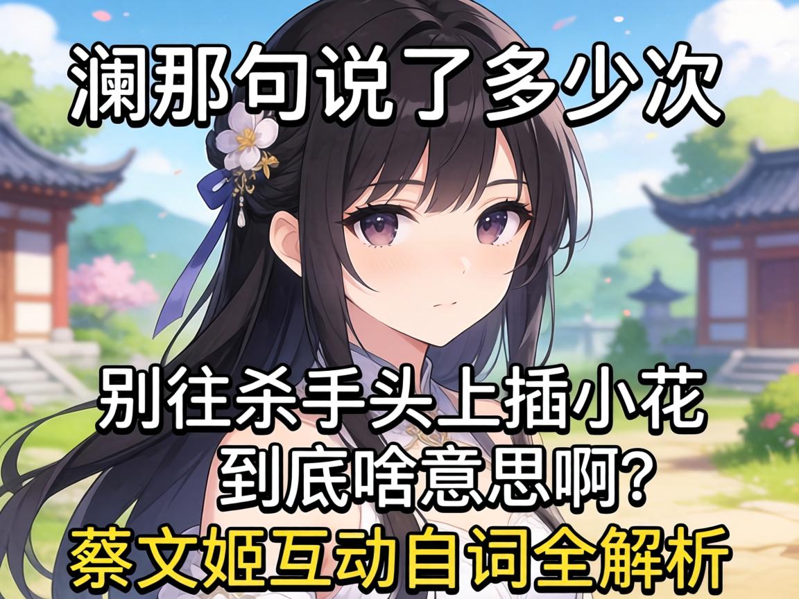 澜那句说了多少次别往杀手头上插小花到底啥意思啊?蔡文姬互动台词全解析 澜那句说了多少次别往杀手头上插小花到底啥意思啊?蔡文姬互动台词全解析
